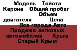  › Модель ­ Тойота Карона › Общий пробег ­ 385 000 › Объем двигателя ­ 125 › Цена ­ 120 000 - Все города Авто » Продажа легковых автомобилей   . Крым,Старый Крым